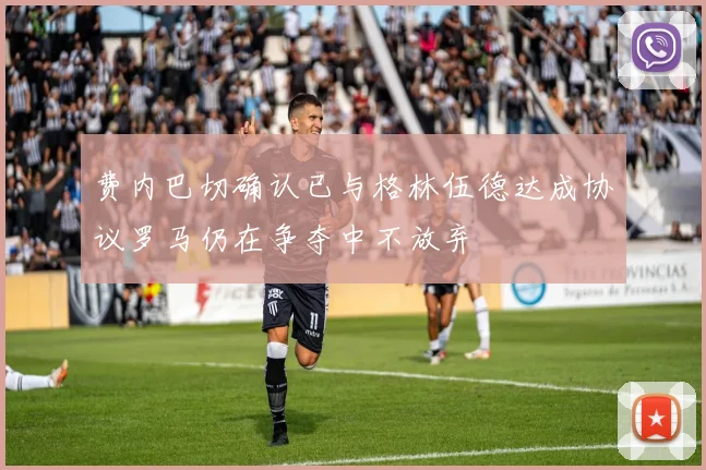 费内巴切确认已与格林伍德达成协议罗马仍在争夺中不放弃