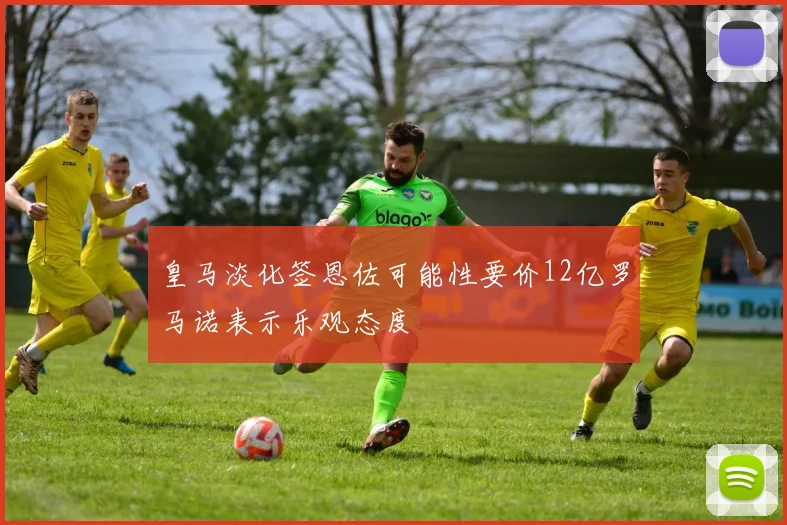 皇马淡化签恩佐可能性要价12亿罗马诺表示乐观态度