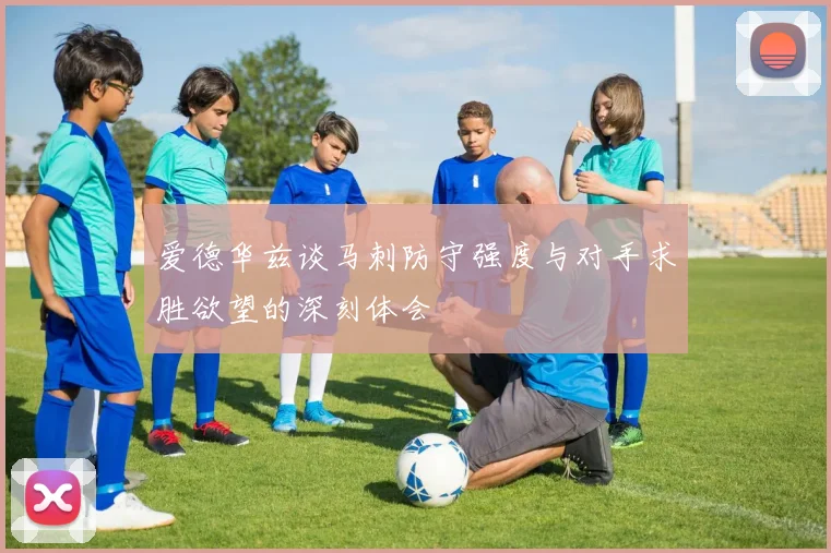 爱德华兹谈马刺防守强度与对手求胜欲望的深刻体会