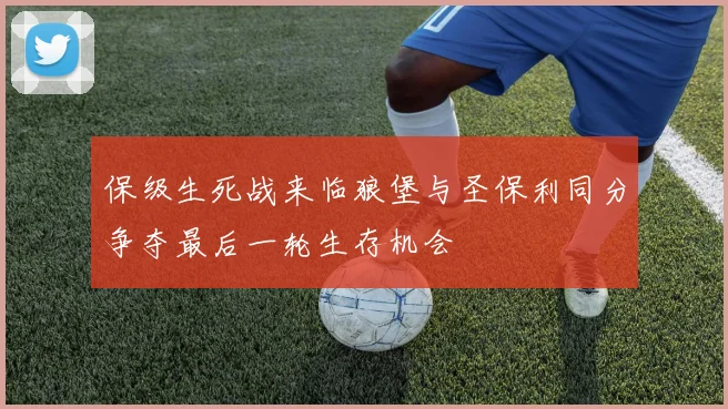 保级生死战来临狼堡与圣保利同分争夺最后一轮生存机会