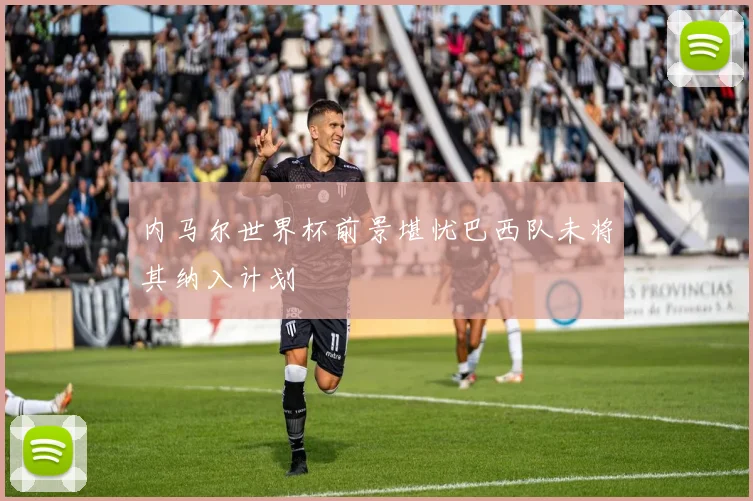 内马尔世界杯前景堪忧巴西队未将其纳入计划
