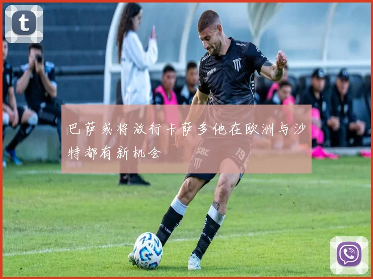 巴萨或将放行卡萨多他在欧洲与沙特都有新机会