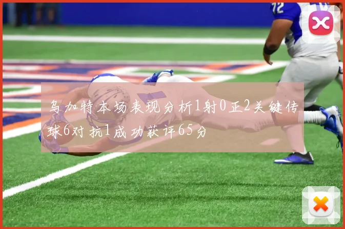 乌加特本场表现分析1射0正2关键传球6对抗1成功获评65分