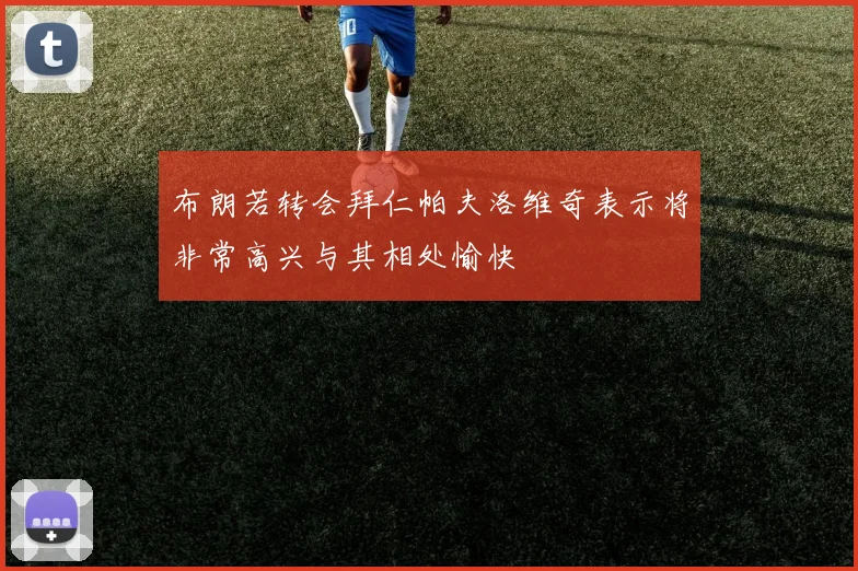 布朗若转会拜仁帕夫洛维奇表示将非常高兴与其相处愉快