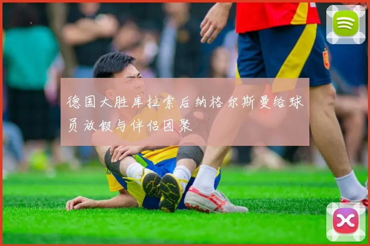 德国大胜库拉索后纳格尔斯曼给球员放假与伴侣团聚