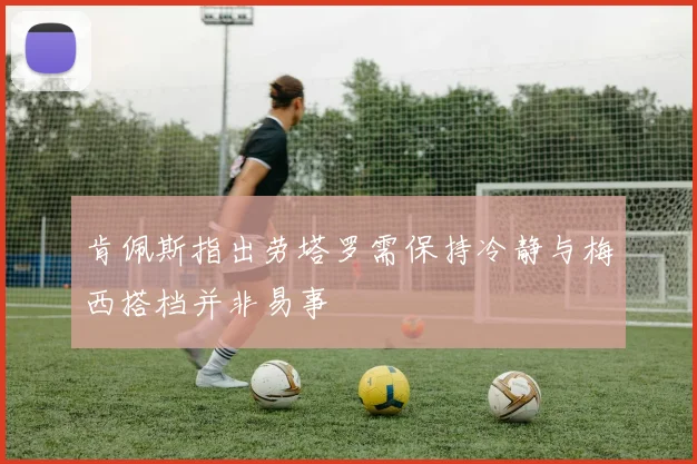 肯佩斯指出劳塔罗需保持冷静与梅西搭档并非易事